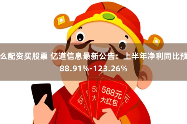 怎么配资买股票 亿道信息最新公告：上半年净利同比预增88.91%-123.26%