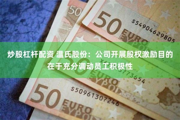 炒股杠杆配资 温氏股份：公司开展股权激励目的在于充分调动员工积极性