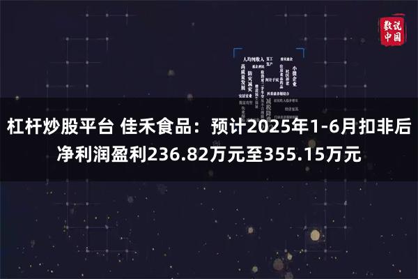 杠杆炒股平台 佳禾食品：预计2025年1-6月扣非后净利润盈利236.82万元至355.15万元
