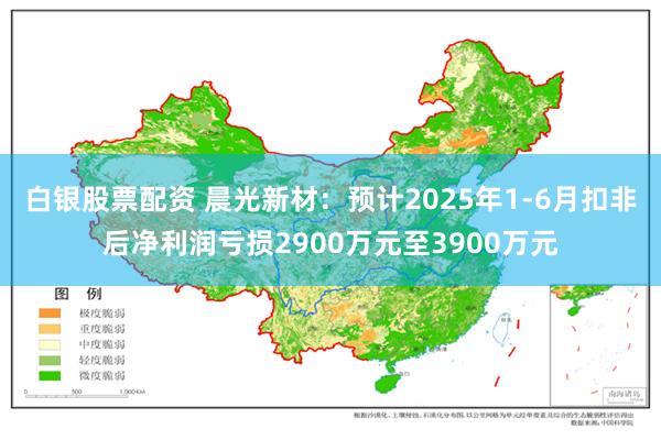 白银股票配资 晨光新材：预计2025年1-6月扣非后净利润亏损2900万元至3900万元
