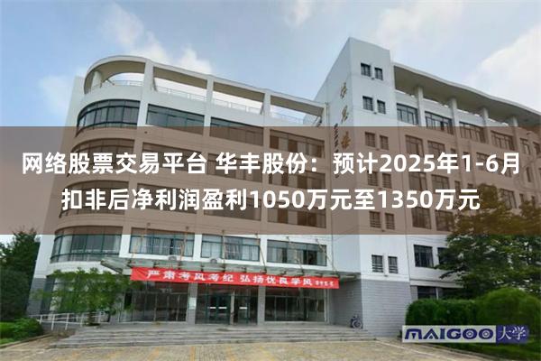 网络股票交易平台 华丰股份：预计2025年1-6月扣非后净利润盈利1050万元至1350万元
