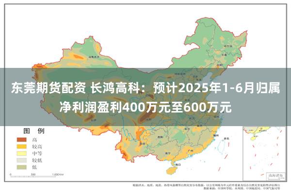 东莞期货配资 长鸿高科：预计2025年1-6月归属净利润盈利400万元至600万元