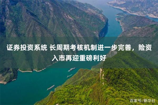 证券投资系统 长周期考核机制进一步完善，险资入市再迎重磅利好