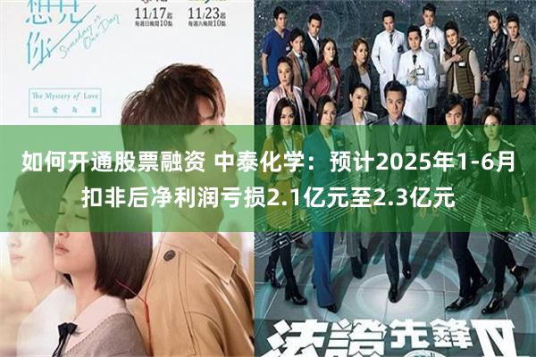 如何开通股票融资 中泰化学：预计2025年1-6月扣非后净利润亏损2.1亿元至2.3亿元