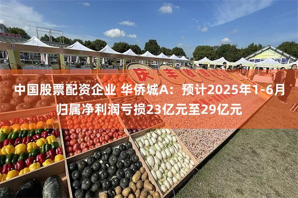 中国股票配资企业 华侨城A：预计2025年1-6月归属净利润亏损23亿元至29亿元