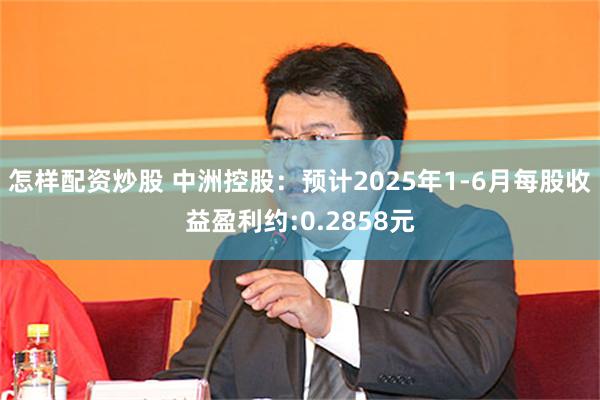 怎样配资炒股 中洲控股：预计2025年1-6月每股收益盈利约:0.2858元