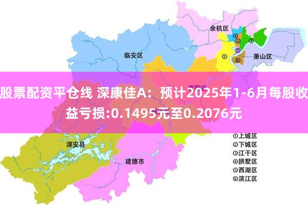 股票配资平仓线 深康佳A：预计2025年1-6月每股收益亏损:0.1495元至0.2076元
