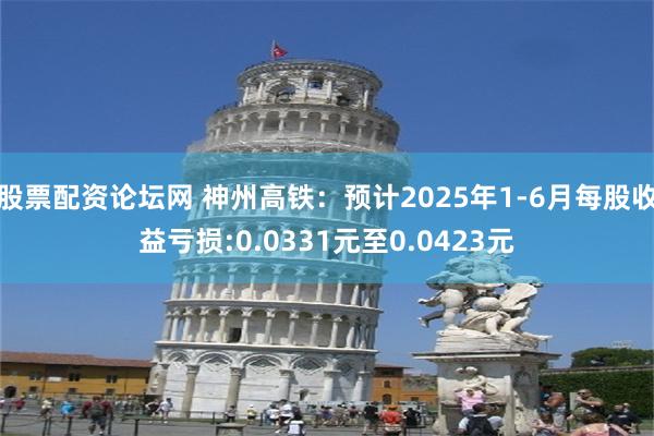 股票配资论坛网 神州高铁：预计2025年1-6月每股收益亏损:0.0331元至0.0423元