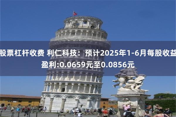 股票杠杆收费 利仁科技：预计2025年1-6月每股收益盈利:0.0659元至0.0856元