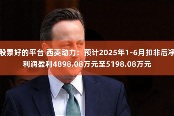 股票好的平台 西菱动力：预计2025年1-6月扣非后净利润盈利4898.08万元至5198.08万元