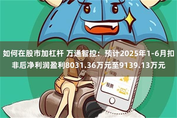 如何在股市加杠杆 万通智控：预计2025年1-6月扣非后净利润盈利8031.36万元至9139.13万元