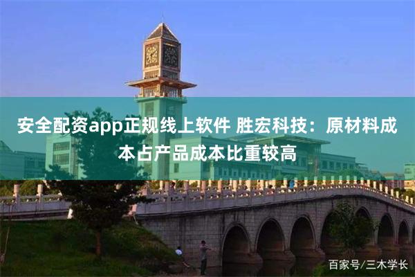 安全配资app正规线上软件 胜宏科技：原材料成本占产品成本比重较高