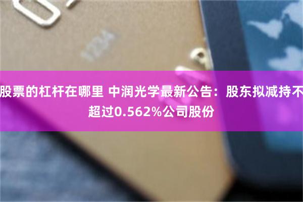 股票的杠杆在哪里 中润光学最新公告：股东拟减持不超过0.562%公司股份