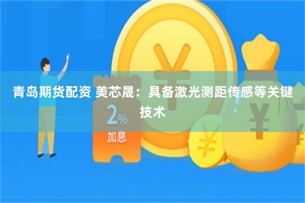 青岛期货配资 美芯晟：具备激光测距传感等关键技术