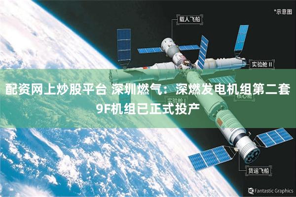 配资网上炒股平台 深圳燃气：深燃发电机组第二套9F机组已正式投产