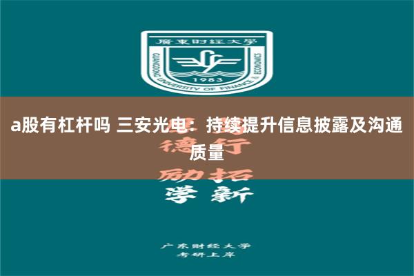 a股有杠杆吗 三安光电：持续提升信息披露及沟通质量