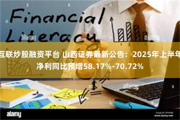互联炒股融资平台 山西证券最新公告：2025年上半年净利同比预增58.17%-70.72%
