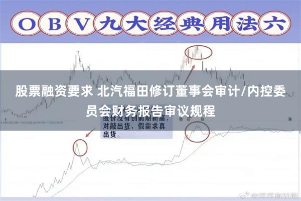 股票融资要求 北汽福田修订董事会审计/内控委员会财务报告审议规程