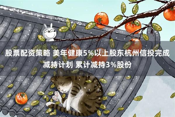 股票配资策略 美年健康5%以上股东杭州信投完成减持计划 累计减持3%股份