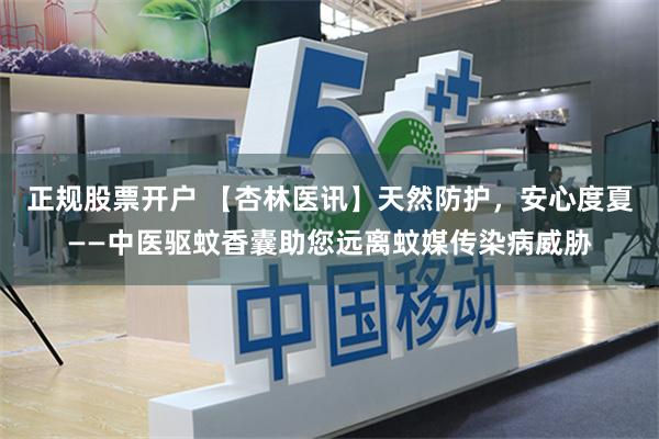 正规股票开户 【杏林医讯】天然防护，安心度夏——中医驱蚊香囊助您远离蚊媒传染病威胁