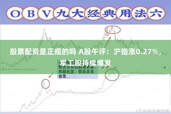 股票配资是正规的吗 A股午评:沪指涨0.27%,军工股持续爆发