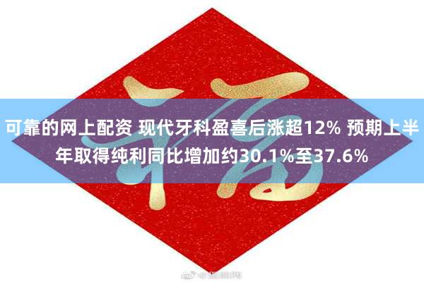 可靠的网上配资 现代牙科盈喜后涨超12% 预期上半年取得纯利同比增加约30.1%至37.6%