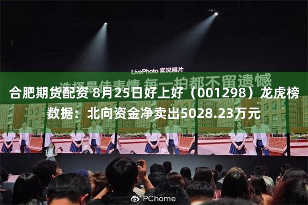 合肥期货配资 8月25日好上好（001298）龙虎榜数据：北向资金净卖出5028.23万元