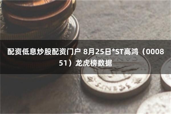 配资低息炒股配资门户 8月25日*ST高鸿（000851）龙虎榜数据