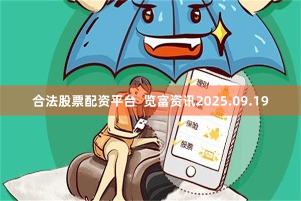 合法股票配资平台 览富资讯2025.09.19