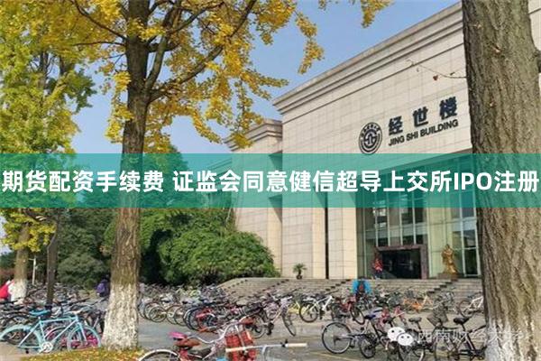 期货配资手续费 证监会同意健信超导上交所IPO注册