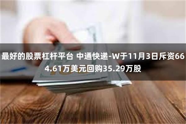 最好的股票杠杆平台 中通快递-W于11月3日斥资664.61万美元回购35.29万股