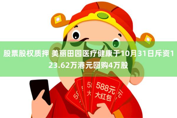 股票股权质押 美丽田园医疗健康于10月31日斥资123.62万港元回购4万股