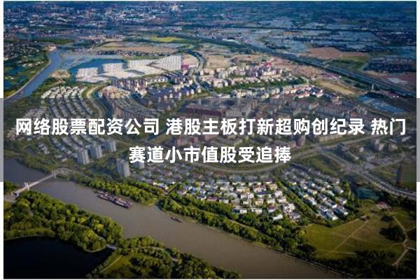 网络股票配资公司 港股主板打新超购创纪录 热门赛道小市值股受追捧