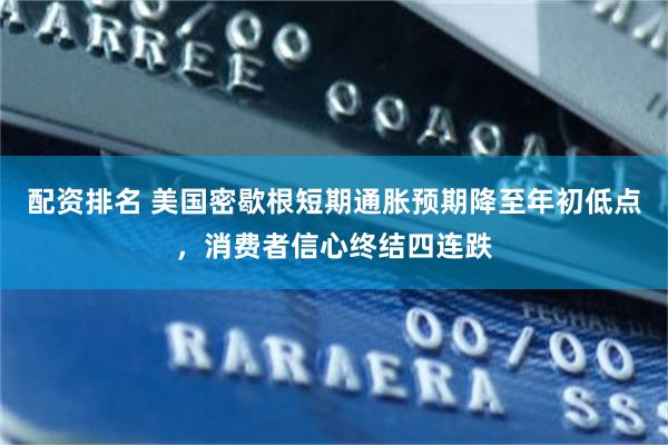 配资排名 美国密歇根短期通胀预期降至年初低点，消费者信心终结四连跌