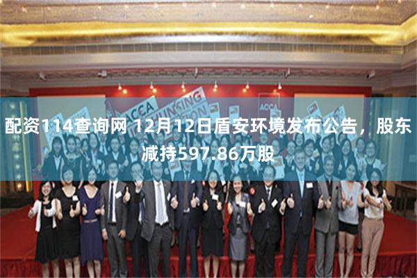 配资114查询网 12月12日盾安环境发布公告，股东减持597.86万股