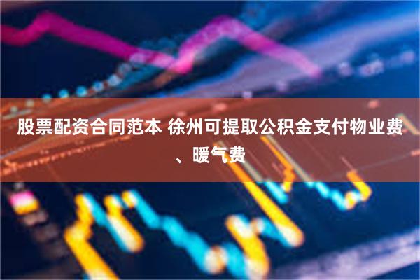 股票配资合同范本 徐州可提取公积金支付物业费、暖气费