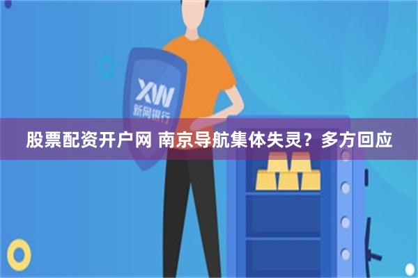 股票配资开户网 南京导航集体失灵？多方回应