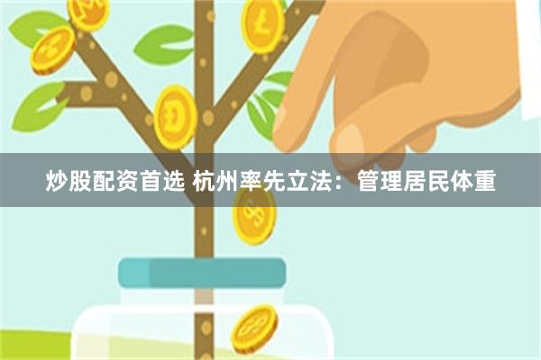 炒股配资首选 杭州率先立法：管理居民体重