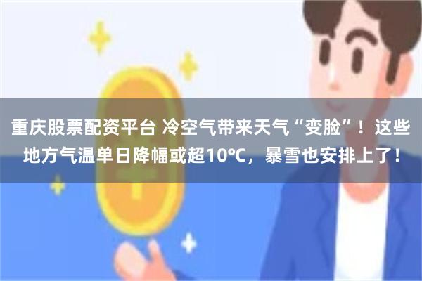 重庆股票配资平台 冷空气带来天气“变脸”！这些地方气温单日降幅或超10℃，暴雪也安排上了！
