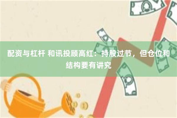 配资与杠杆 和讯投顾高红：持股过节，但仓位和结构要有讲究