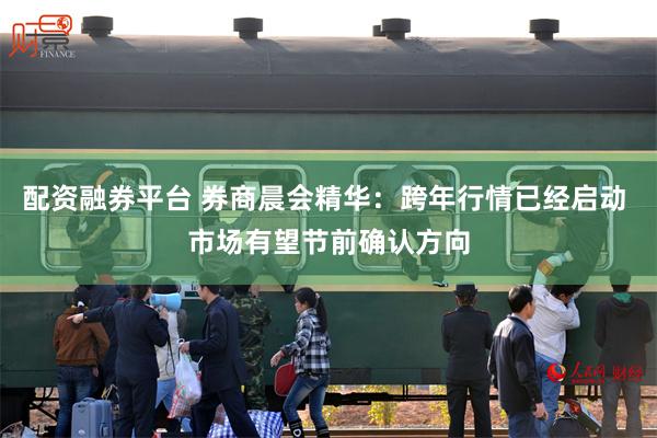 配资融券平台 券商晨会精华:跨年行情已经启动 市场有望节前确认方向