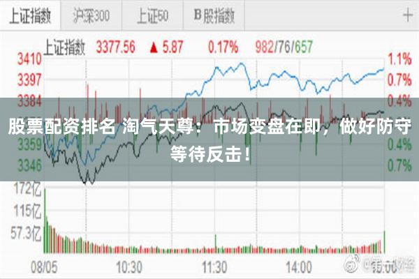 股票配资排名 淘气天尊：市场变盘在即，做好防守等待反击！