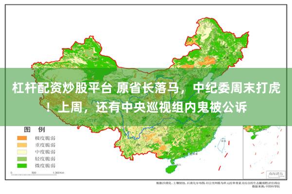 杠杆配资炒股平台 原省长落马，中纪委周末打虎！上周，还有中央巡视组内鬼被公诉