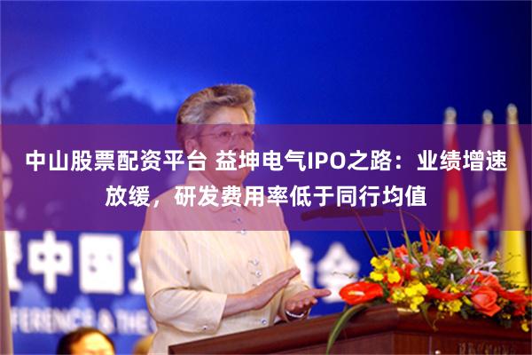 中山股票配资平台 益坤电气IPO之路:业绩增速放缓,研发费用率低于同行均值