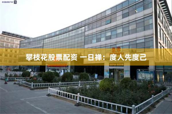 攀枝花股票配资 一日禅：度人先度己