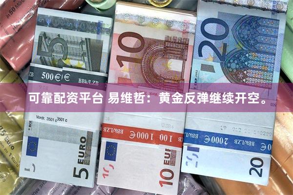 可靠配资平台 易维哲：黄金反弹继续开空。