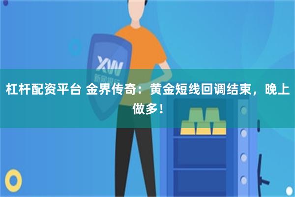 杠杆配资平台 金界传奇：黄金短线回调结束，晚上做多！