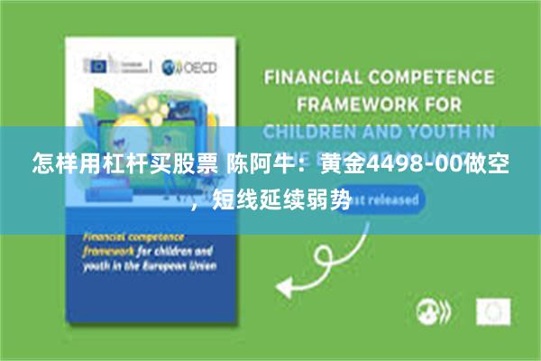 怎样用杠杆买股票 陈阿牛：黄金4498-00做空，短线延续弱势