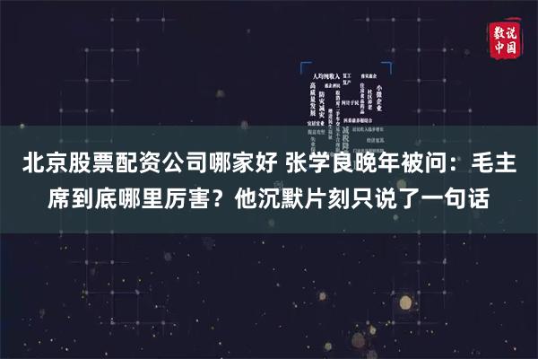 北京股票配资公司哪家好 张学良晚年被问：毛主席到底哪里厉害？他沉默片刻只说了一句话