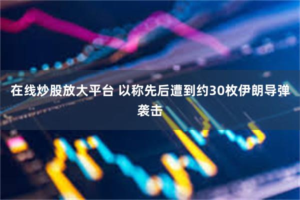 在线炒股放大平台 以称先后遭到约30枚伊朗导弹袭击